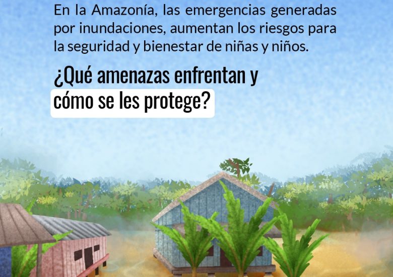 🌧️ Inundaciones en la Amazonía amenazan el bienestar de la niñez🛡️ Cuando ocurren, comunidades
